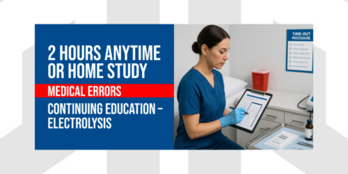 Medical Errors | 2 Hours Anytime or Homestudy segment of the Electrology Continuing Education (CEU) Course
